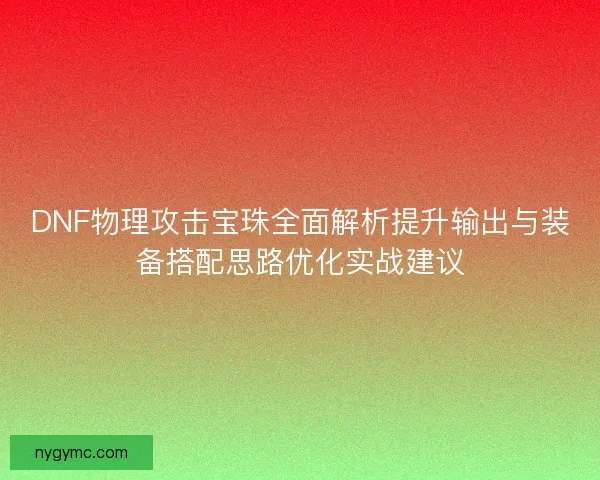 DNF物理攻击宝珠全面解析提升输出与装备搭配思路优化实战建议