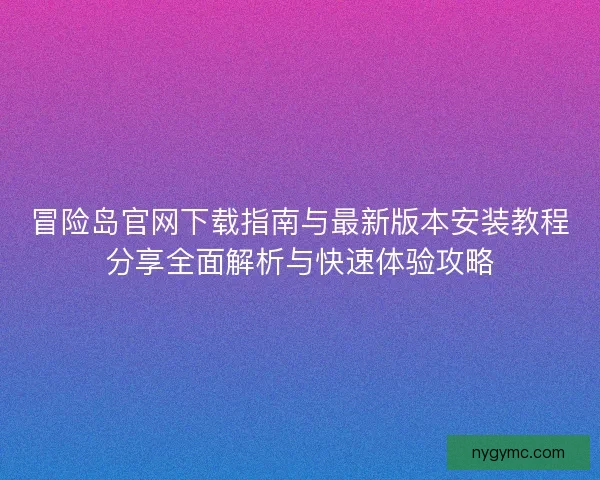 冒险岛官网下载指南与最新版本安装教程分享全面解析与快速体验攻略